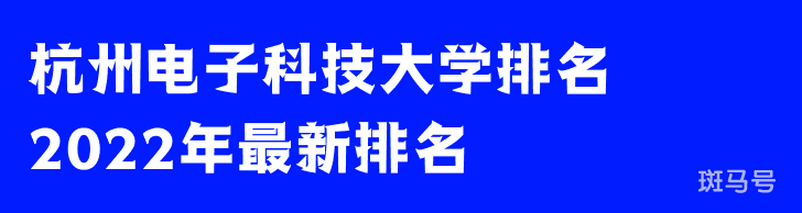 杭州电子科技大学排名2022年最新排名（杭州电子科技大学排名全国第几位）