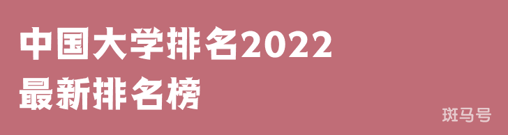 2022年中国最好大学最新排行榜完整版（中国大学排名2022最新排名榜）