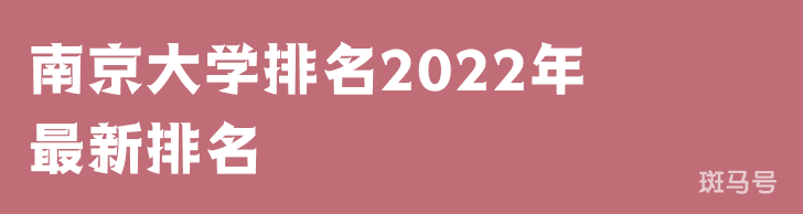 南京大学排名2022年最新排名（南京大学排名全国排第几）