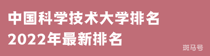 中国科学技术大学排名2022年最新排名（中国科学技术大学排名全国排第几）