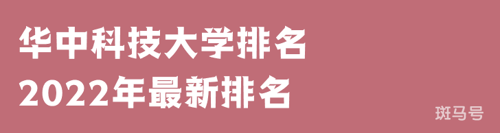 华中科技大学排名2022年最新排名（华中科技大学排名全国排第几）