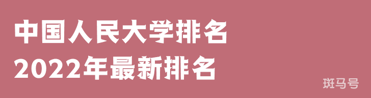 中国人民大学排名2022年最新排名（中国人民大学排名全国排第几）