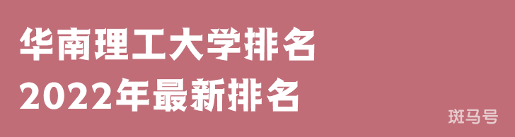 华南理工大学排名2022年最新排名第24名（华南理工大学排名全国排第几）附2022年大学简介