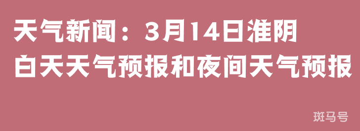 天气新闻：3月14日淮阴白天天气预报和夜间天气预报