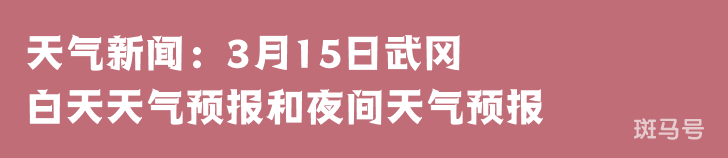 天气新闻：3月15日武冈白天天气预报和夜间天气预报