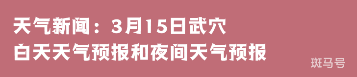 天气新闻：3月15日武穴白天天气预报和夜间天气预报