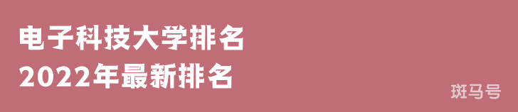 电子科技大学排名2022年最新排名第31名（电子科技大学排名全国排第几）附2022年大学简介