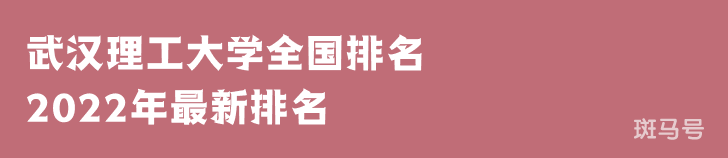 武汉理工大学排名2022年最新排名第35名（武汉理工大学排名全国排第几）附2022年大学简介