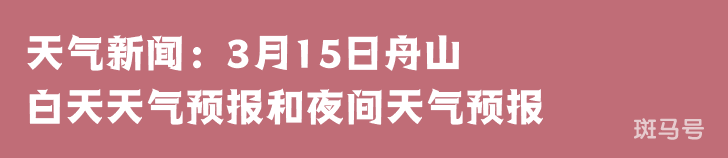 天气新闻：3月15日舟山白天天气预报和夜间天气预报(图1)