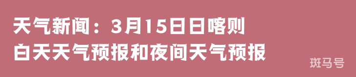 天气新闻：3月15日日喀则白天天气预报和夜间天气预报