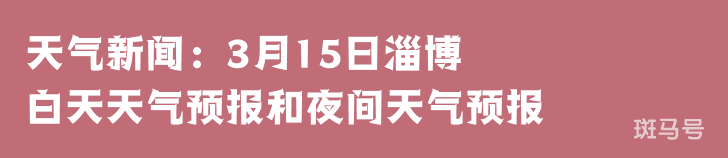 天气新闻：3月15日淄博白天天气预报和夜间天气预报