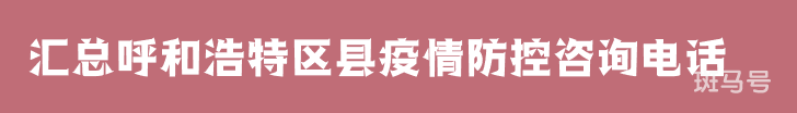 2022汇总呼和浩特区县疫情防控咨询电话（附详情）