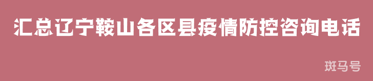 2022汇总辽宁鞍山各区县疫情防控咨询电话（附详情）