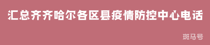 2022汇总齐齐哈尔各区县疫情防控中心电话（附详情）