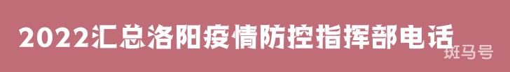 2022汇总洛阳疫情防控指挥部电话（附详情）
