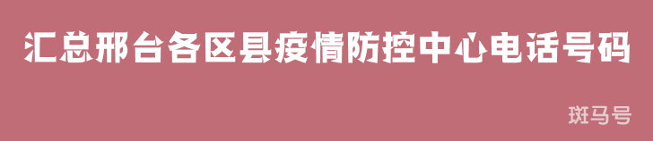2022汇总邢台各区县疫情防控中心电话号码（附详情）