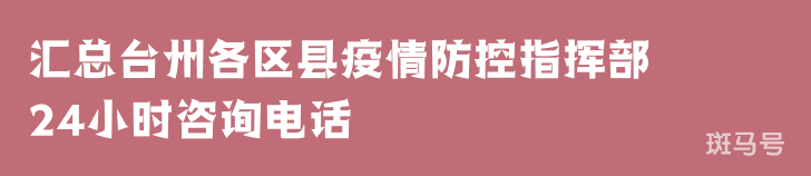 2022汇总台州各区县疫情防控指挥部24小时咨询电话(附详情) 2022汇总台州各区县疫情防控指挥部24小时咨询电话(附详情)