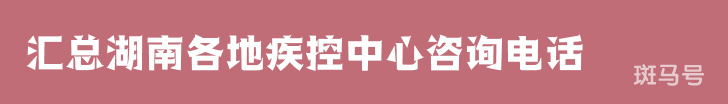 2022汇总湖南各地疾控中心咨询电话(附详情) 2022汇总湖南各地疾控中心咨询电话(附详情)