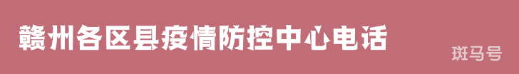 2022汇总赣州各区县疫情防控中心电话(附详情) 2022汇总赣州各区县疫情防控中心电话(附详情)