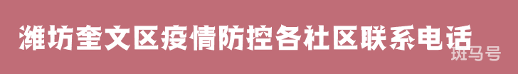 3月16日汇总潍坊奎文区疫情防控各社区联系电话（附详情）