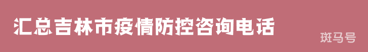 汇总吉林市疫情防控咨询电话（附详情）