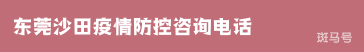 东莞沙田疫情防控咨询电话（附各村以及社区详情）