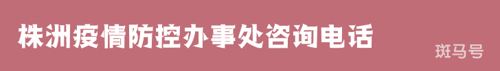 株洲疫情防控办事处咨询电话（附详情）