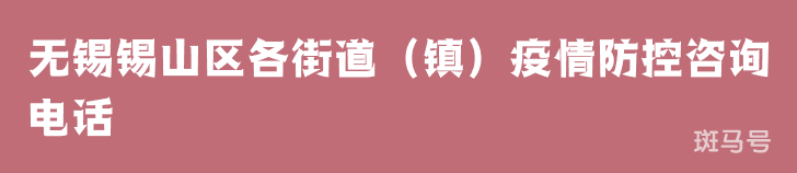 无锡锡山区各街道（镇）疫情防控咨询电话（附详情）