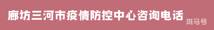 廊坊三河市疫情防控中心咨询电话（附详情）