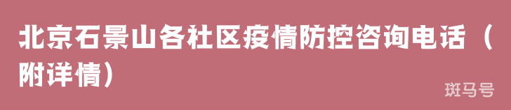 北京石景山各社区疫情防控咨询电话（附详情）