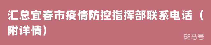 汇总宜春市疫情防控指挥部联系电话(附详情) 汇总宜春市疫情防控指挥部联系电话(附详情)