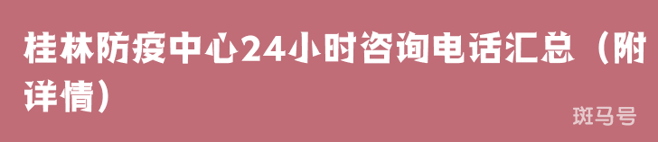 桂林防疫中心24小时咨询电话汇总(附详情) 桂林防疫中心24小时咨询电话汇总(附详情)