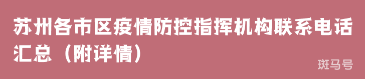 苏州各市区疫情防控指挥机构联系电话汇总(附详情) 苏州各市区疫情防控指挥机构联系电话汇总(附详情)