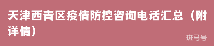 天津西青区疫情防控咨询电话汇总(附详情) 天津西青区疫情防控咨询电话汇总(附详情)
