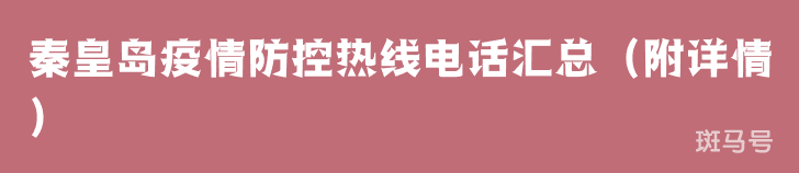 秦皇岛疫情防控热线电话汇总(附详情) 秦皇岛疫情防控热线电话汇总(附详情)