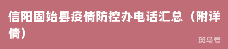 信阳固始县疫情防控办电话汇总（附详情）