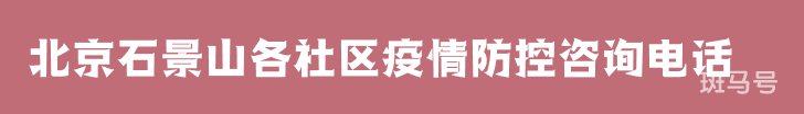 北京石景山各社区疫情防控咨询电话（附详情）