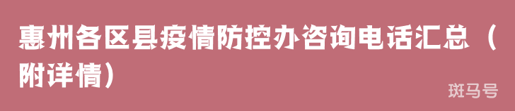 惠州各区县疫情防控办咨询电话汇总(附详情) 惠州各区县疫情防控办咨询电话汇总(附详情)