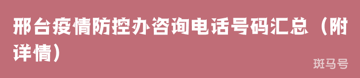 邢台疫情防控办咨询电话号码汇总(附详情) 邢台疫情防控办咨询电话号码汇总(附详情)