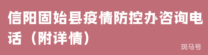 3月17日信阳固始县疫情防控办咨询电话（附详情）