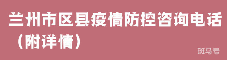 兰州市区县疫情防控咨询电话（附详情）