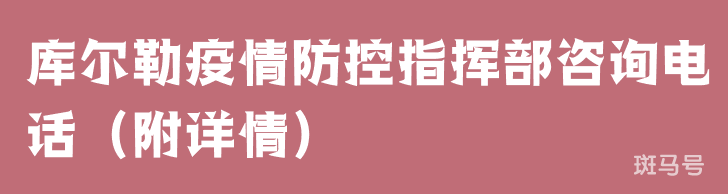 库尔勒疫情防控指挥部咨询电话（附详情）