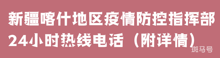 新疆喀什地区疫情防控指挥部24小时热线电话（附详情）