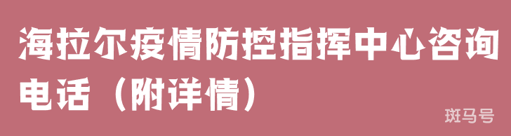 海拉尔疫情防控指挥中心咨询电话（附详情）