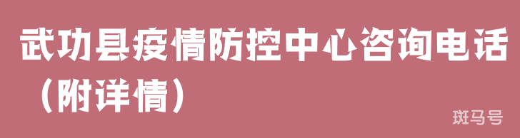 武功县疫情防控中心咨询电话（附详情）