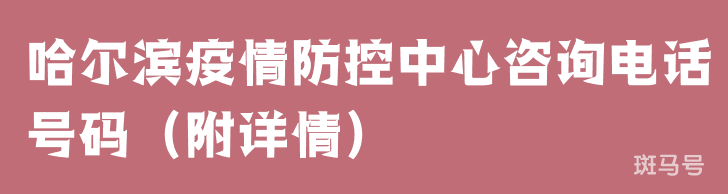 哈尔滨疫情防控中心咨询电话号码（附详情）
