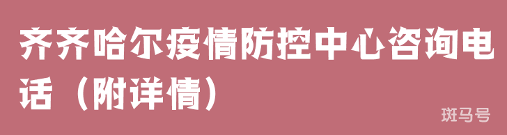 齐齐哈尔疫情防控中心咨询电话（附详情）