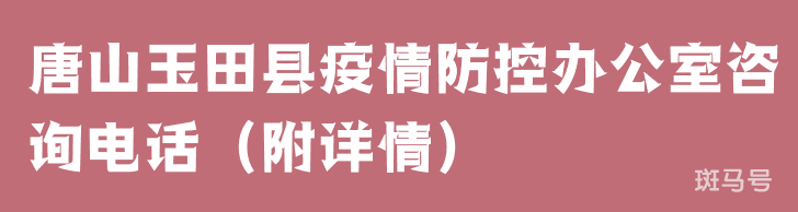 唐山玉田县疫情防控办公室咨询电话（附详情）