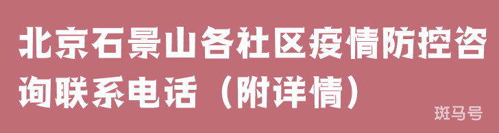 北京石景山各社区疫情防控咨询联系电话（附详情）