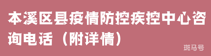 本溪区县疫情防控疾控中心咨询电话（附详情）